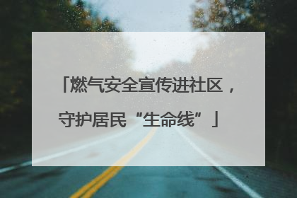 燃气安全宣传进社区，守护居民“生命线”