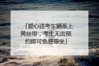 爱心送考车辆系上黄丝带，考生无需预约即可免费乘坐