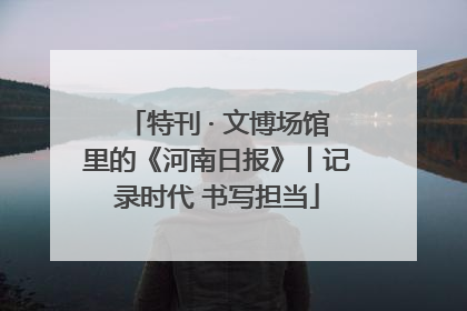 特刊 · 文博场馆里的《河南日报》丨记录时代 书写担当