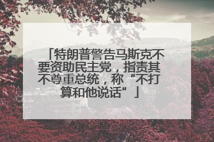 特朗普警告马斯克不要资助民主党，指责其不尊重总统，称“不打算和他说话”