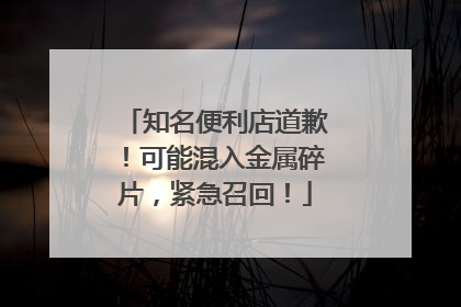 知名便利店道歉！可能混入金属碎片，紧急召回！