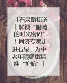 石泉路街道丨解锁“眼睛的时光密码”！同济专家走进石泉，为中老年眼健康精准“护航”