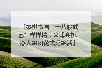 琴棋书画“十八般武艺”样样精，文博会机器人组团花式秀绝活
