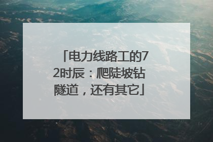 电力线路工的72时辰：爬陡坡钻隧道，还有其它