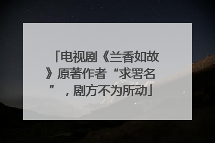 电视剧《兰香如故》原著作者“求署名”，剧方不为所动