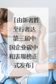 由新者胜 至行者达 第三届中国企业碳中和表现榜正式发布