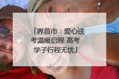界首市：爱心送考温暖启程 高考学子行程无忧