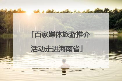 百家媒体旅游推介活动走进海南省