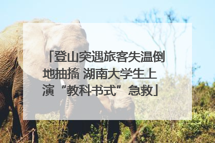 登山突遇旅客失温倒地抽搐 湖南大学生上演“教科书式”急救