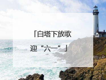 白塔下放歌迎“六一”