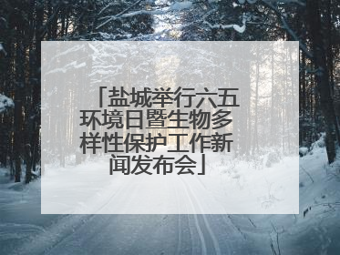盐城举行六五环境日暨生物多样性保护工作新闻发布会