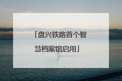 盘兴铁路首个智慧档案馆启用