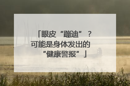 眼皮“蹦迪”？可能是身体发出的“健康警报”