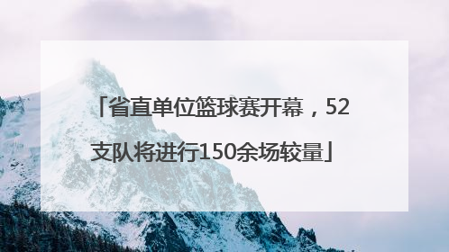 省直单位篮球赛开幕，52支队将进行150余场较量