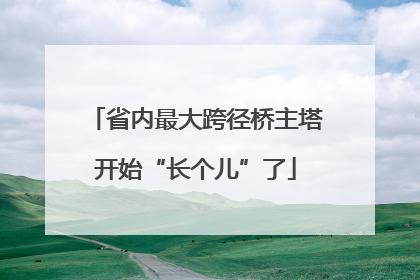 省内最大跨径桥主塔开始“长个儿”了