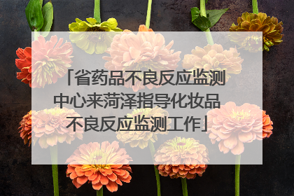 省药品不良反应监测中心来菏泽指导化妆品不良反应监测工作