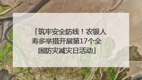 筑牢安全防线！农银人寿多举措开展第17个全国防灾减灾日活动