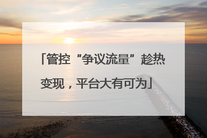 管控“争议流量”趁热变现，平台大有可为
