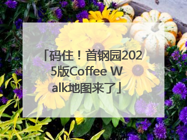 码住！首钢园2025版Coffee Walk地图来了