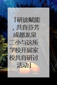 研途赋能，共育芬芳 成都龙泉二小与这所学校开展家校共育研讨活动