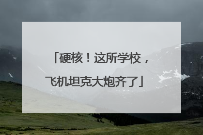 硬核！这所学校，飞机坦克大炮齐了