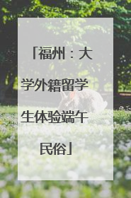 福州：大学外籍留学生体验端午民俗