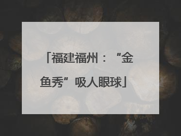 福建福州：“金鱼秀”吸人眼球