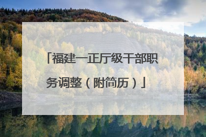 福建一正厅级干部职务调整（附简历）
