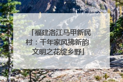 福建洛江马甲新民村：千年家风拂新韵 文明之花绽乡野