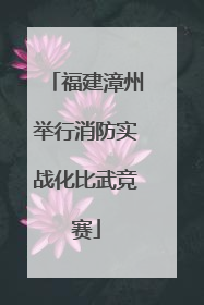 福建漳州举行消防实战化比武竞赛