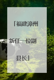 福建漳州新任一位副县长