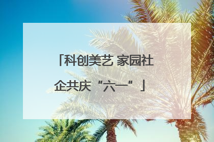 科创美艺 家园社企共庆“六一”