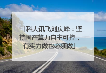 科大讯飞刘庆峰：坚持国产算力自主可控，有实力做也必须做