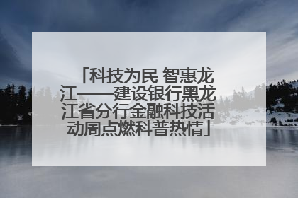 科技为民 智惠龙江——建设银行黑龙江省分行金融科技活动周点燃科普热情