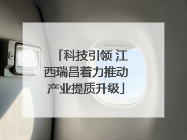科技引领 江西瑞昌着力推动产业提质升级