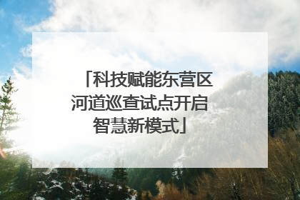 科技赋能东营区河道巡查试点开启智慧新模式