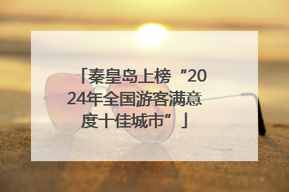秦皇岛上榜“2024年全国游客满意度十佳城市”