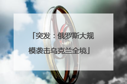 突发：俄罗斯大规模袭击乌克兰全境