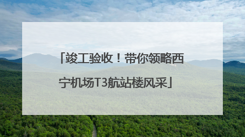 竣工验收！带你领略西宁机场T3航站楼风采