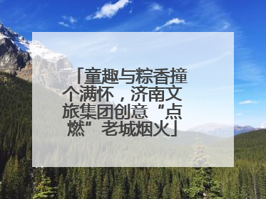 童趣与粽香撞个满怀，济南文旅集团创意“点燃”老城烟火