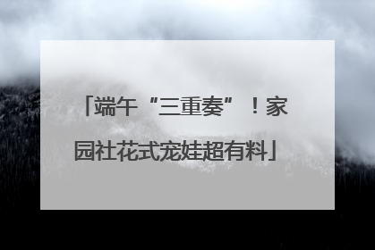 端午“三重奏”！家园社花式宠娃超有料
