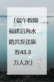 端午假期福建沿海水路共发送旅客43.3万人次