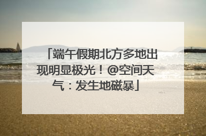 端午假期北方多地出现明显极光！@空间天气：发生地磁暴
