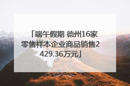端午假期 德州16家零售样本企业商品销售2429.36万元