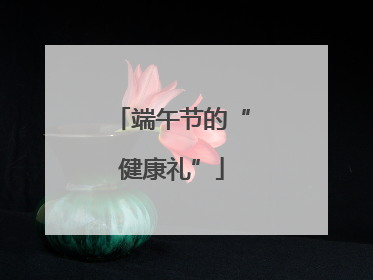 端午节的“健康礼”