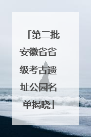 第二批安徽省省级考古遗址公园名单揭晓