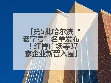 第5批哈尔滨“老字号”名单发布！红博广场等37家企业新晋入围