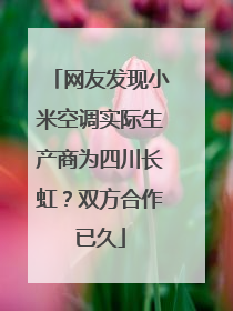 网友发现小米空调实际生产商为四川长虹？双方合作已久