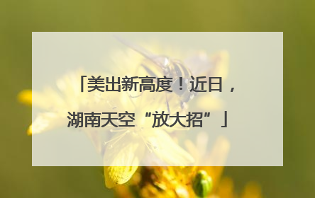 美出新高度！近日，湖南天空“放大招”