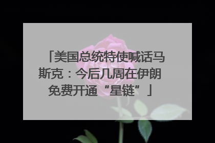 美国总统特使喊话马斯克：今后几周在伊朗免费开通“星链”